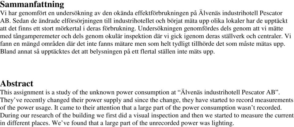 Undersökningen genomfördes dels genom att vi mätte med tångamperemeter och dels genom okulär inspektion där vi gick igenom deras ställverk och centraler.