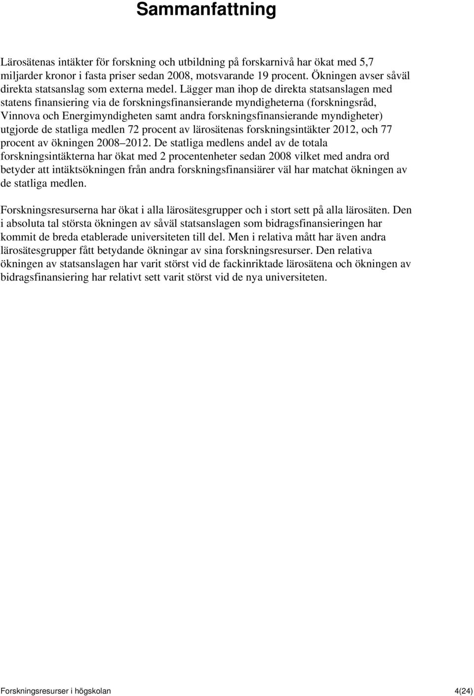 Lägger man ihop de direkta statsanslagen med statens finansiering via de forskningsfinansierande myndigheterna (forskningsråd, Vinnova och Energimyndigheten samt andra forskningsfinansierande