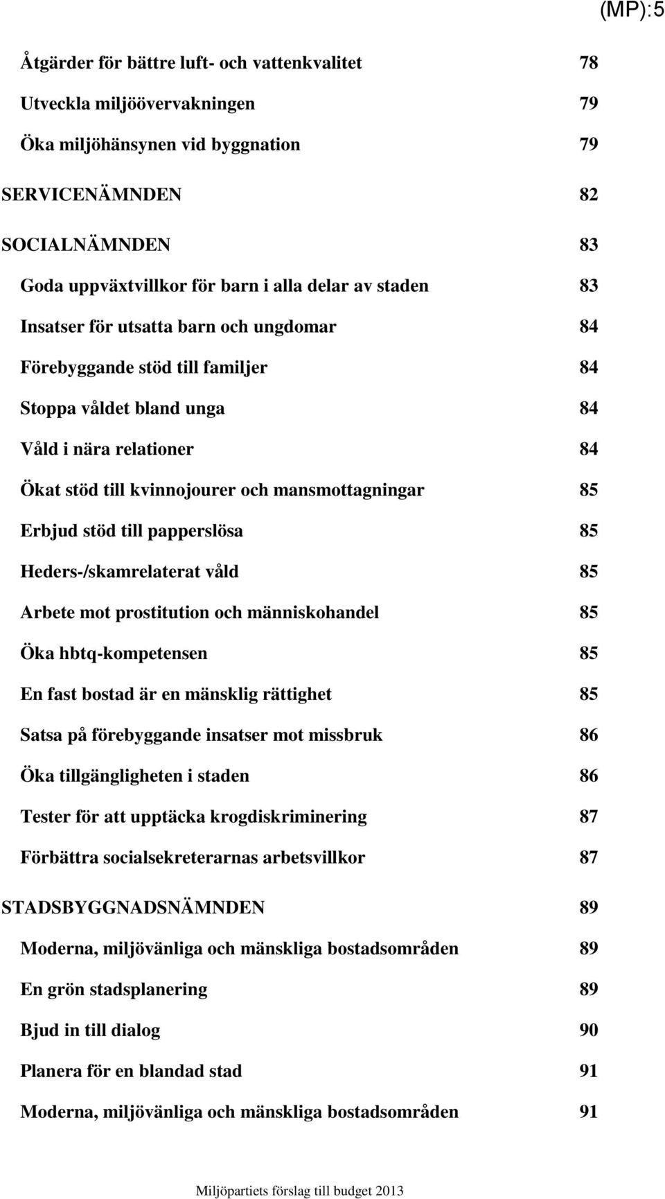 papperslösa 85 Heders-/skamrelaterat våld 85 Arbete mot prostitution och människohandel 85 hbtq-kompetensen 85 En fast bostad är en mänsklig rättighet 85 Satsa på förebyggande insatser mot missbruk