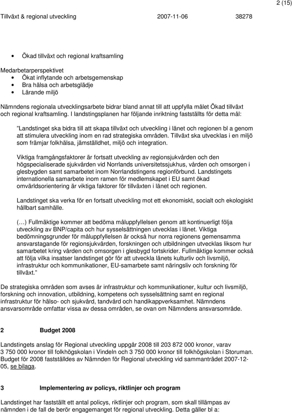I landstingsplanen har följande inriktning fastställts för detta mål: Landstinget ska bidra till att skapa tillväxt och utveckling i länet och regionen bl a genom att stimulera utveckling inom en rad