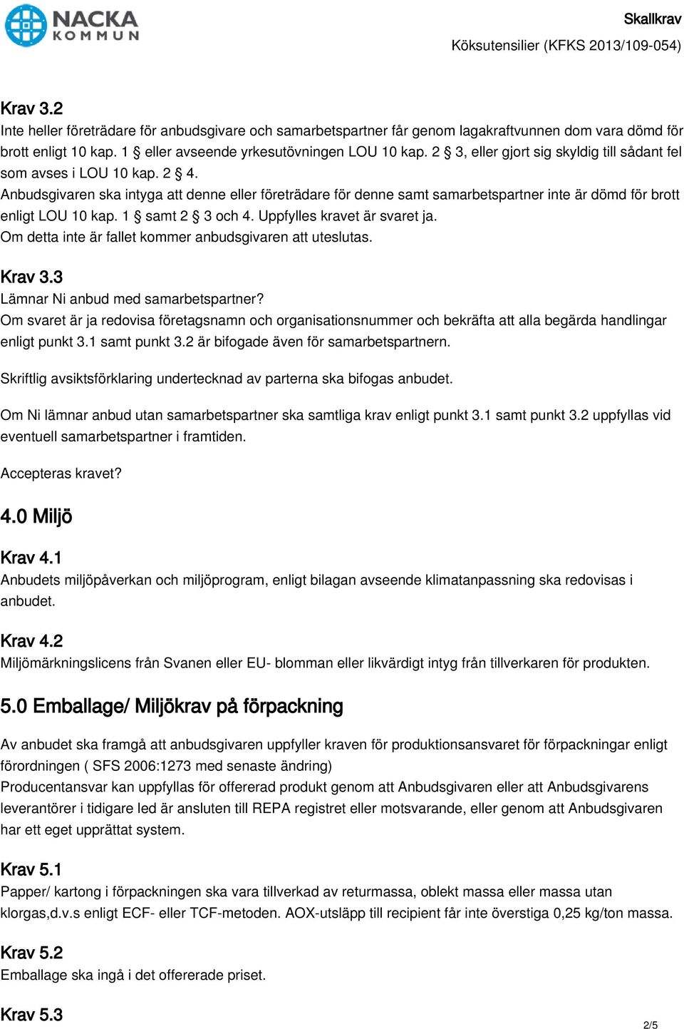 1 samt 2 3 och 4. Uppfylles kravet är svaret ja. Om detta inte är fallet kommer anbudsgivaren att uteslutas. Krav 3.3 Lämnar Ni anbud med samarbetspartner?