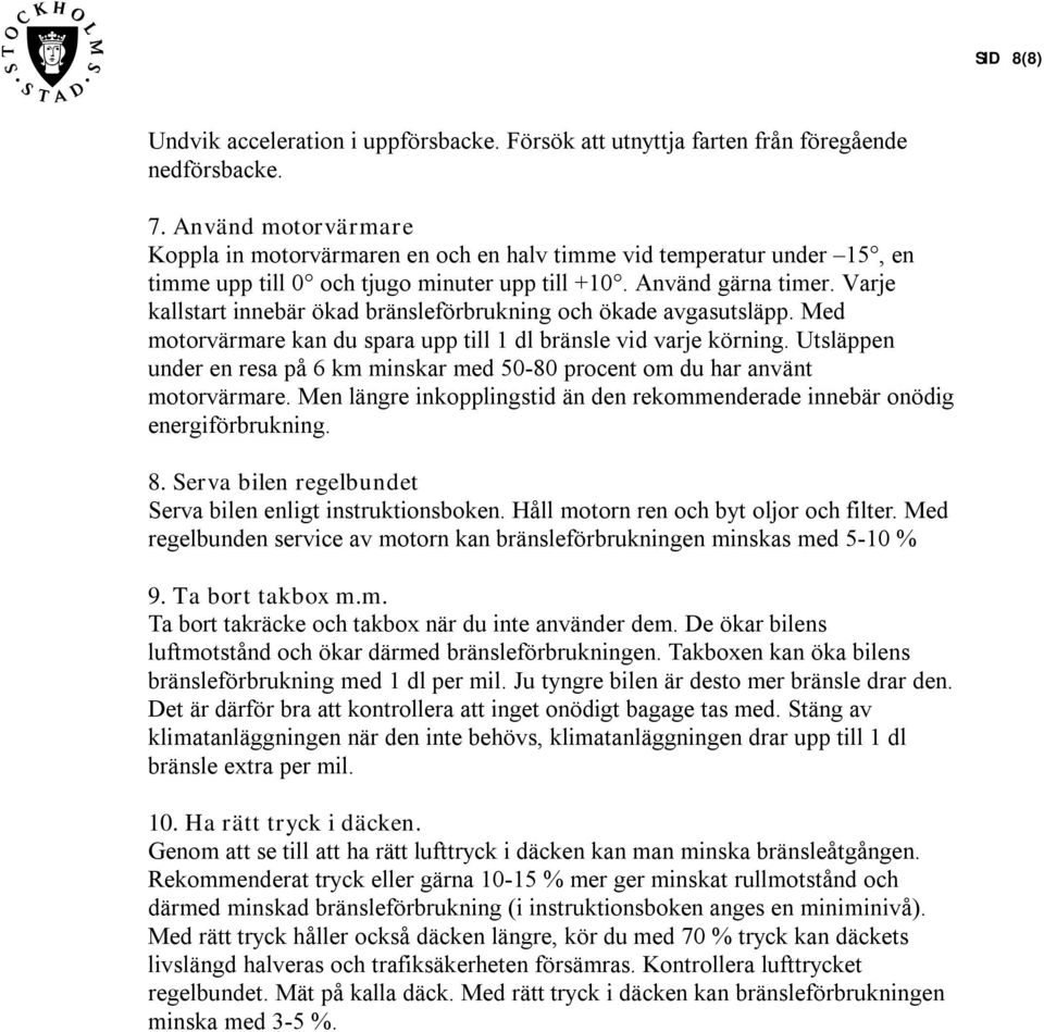 Varje kallstart innebär ökad bränsleförbrukning och ökade avgasutsläpp. Med motorvärmare kan du spara upp till 1 dl bränsle vid varje körning.