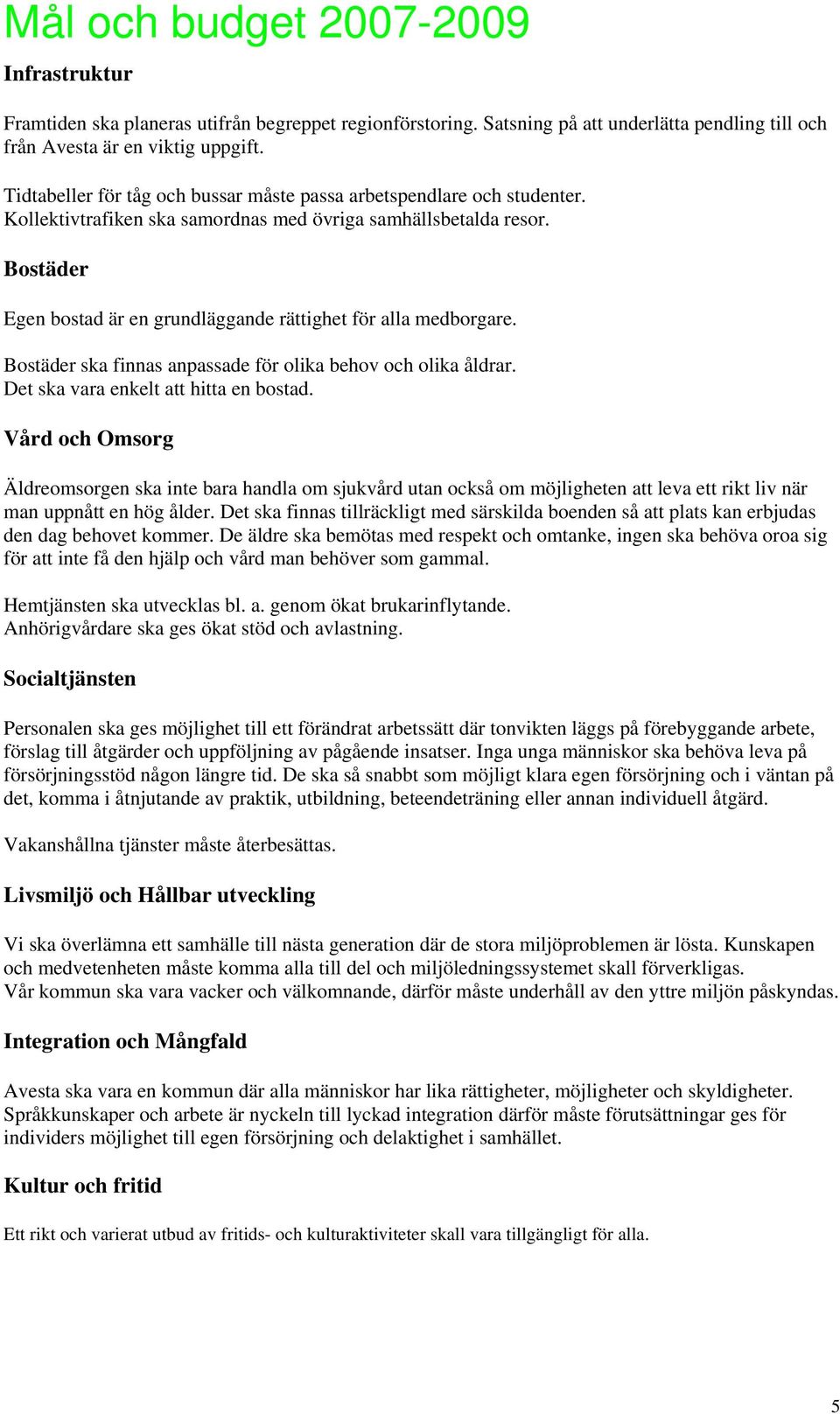 Bostäder Egen bostad är en grundläggande rättighet för alla medborgare. Bostäder ska finnas anpassade för olika behov och olika åldrar. Det ska vara enkelt att hitta en bostad.