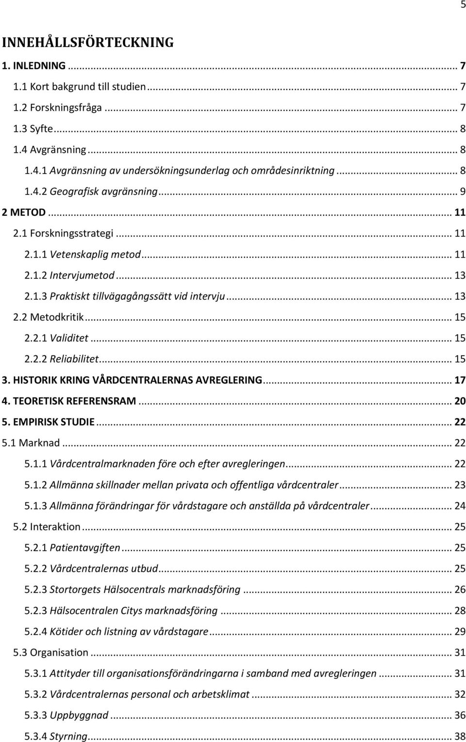 .. 15 2.2.1 Validitet... 15 2.2.2 Reliabilitet... 15 3. HISTORIK KRING VÅRDCENTRALERNAS AVREGLERING... 17 4. TEORETISK REFERENSRAM... 20 5. EMPIRISK STUDIE... 22 5.1 Marknad... 22 5.1.1 Vårdcentralmarknaden före och efter avregleringen.