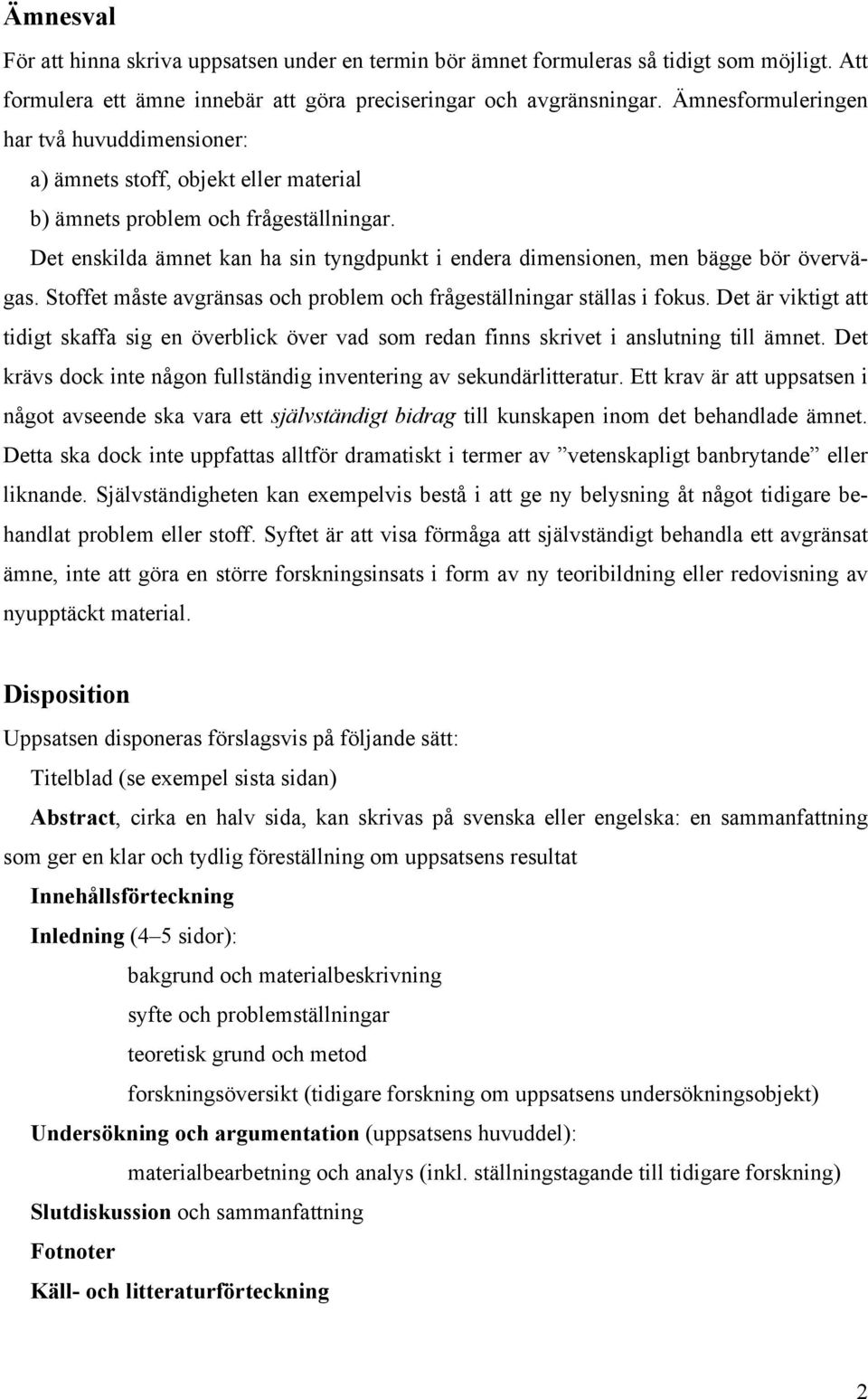 Det enskilda ämnet kan ha sin tyngdpunkt i endera dimensionen, men bägge bör övervägas. Stoffet måste avgränsas och problem och frågeställningar ställas i fokus.