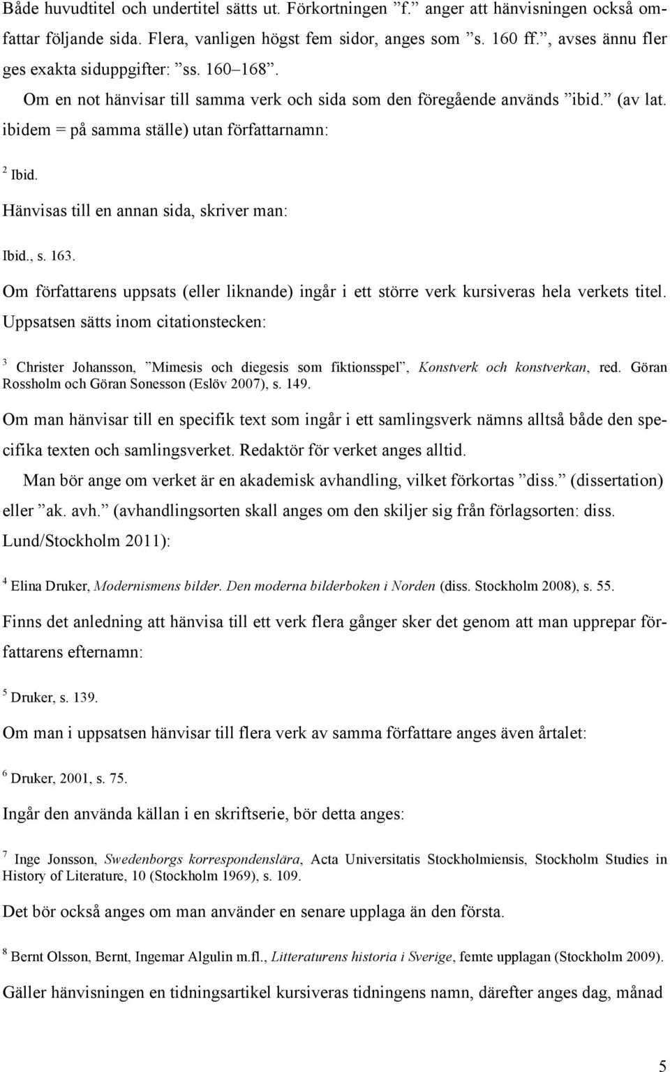 Hänvisas till en annan sida, skriver man: Ibid., s. 163. Om författarens uppsats (eller liknande) ingår i ett större verk kursiveras hela verkets titel.