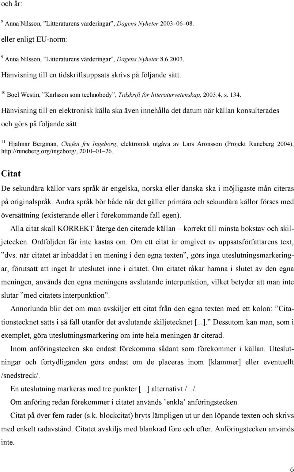 Hänvisning till en tidskriftsuppsats skrivs på följande sätt: 10 Boel Westin, Karlsson som technobody, Tidskrift för litteraturvetenskap, 2003:4, s. 134.