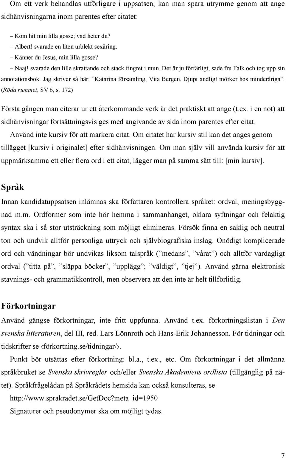 Jag skriver så här: Katarina församling, Vita Bergen. Djupt andligt mörker hos minderåriga. (Röda rummet, SV 6, s. 172) Första gången man citerar ur ett återkommande verk är det praktiskt att ange (t.