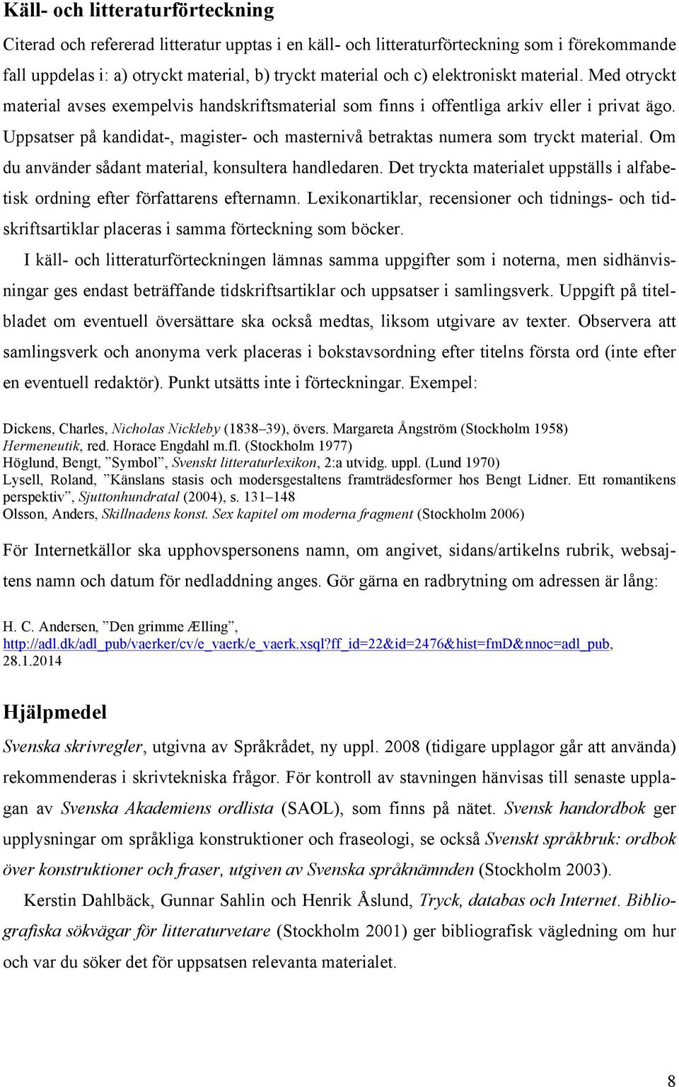 Uppsatser på kandidat-, magister- och masternivå betraktas numera som tryckt material. Om du använder sådant material, konsultera handledaren.