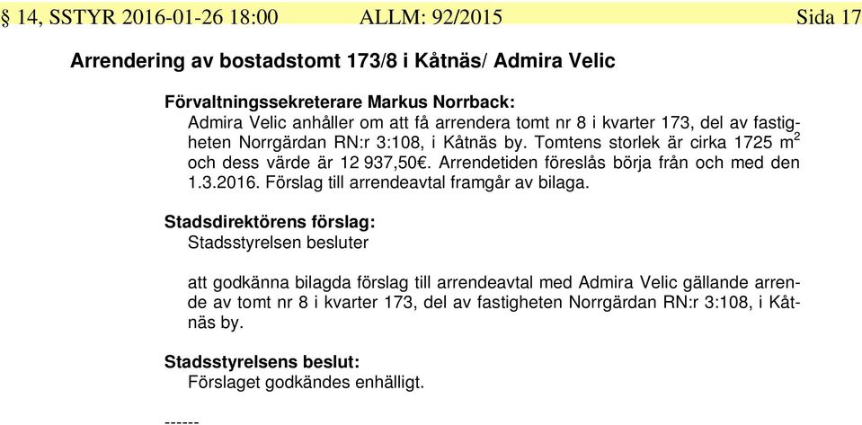 Tomtens storlek är cirka 1725 m 2 och dess värde är 12 937,50. Arrendetiden föreslås börja från och med den 1.3.2016.