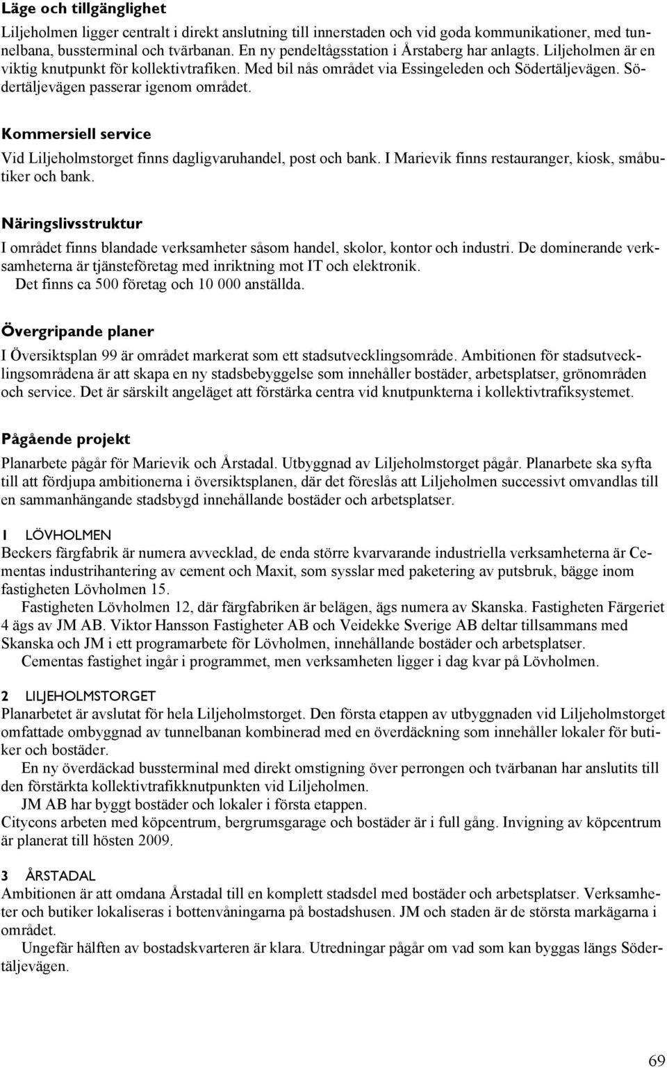 Södertäljevägen passerar igenom området. Kommersiell service Vid Liljeholmstorget finns dagligvaruhandel, post och bank. I Marievik finns restauranger, kiosk, småbutiker och bank.