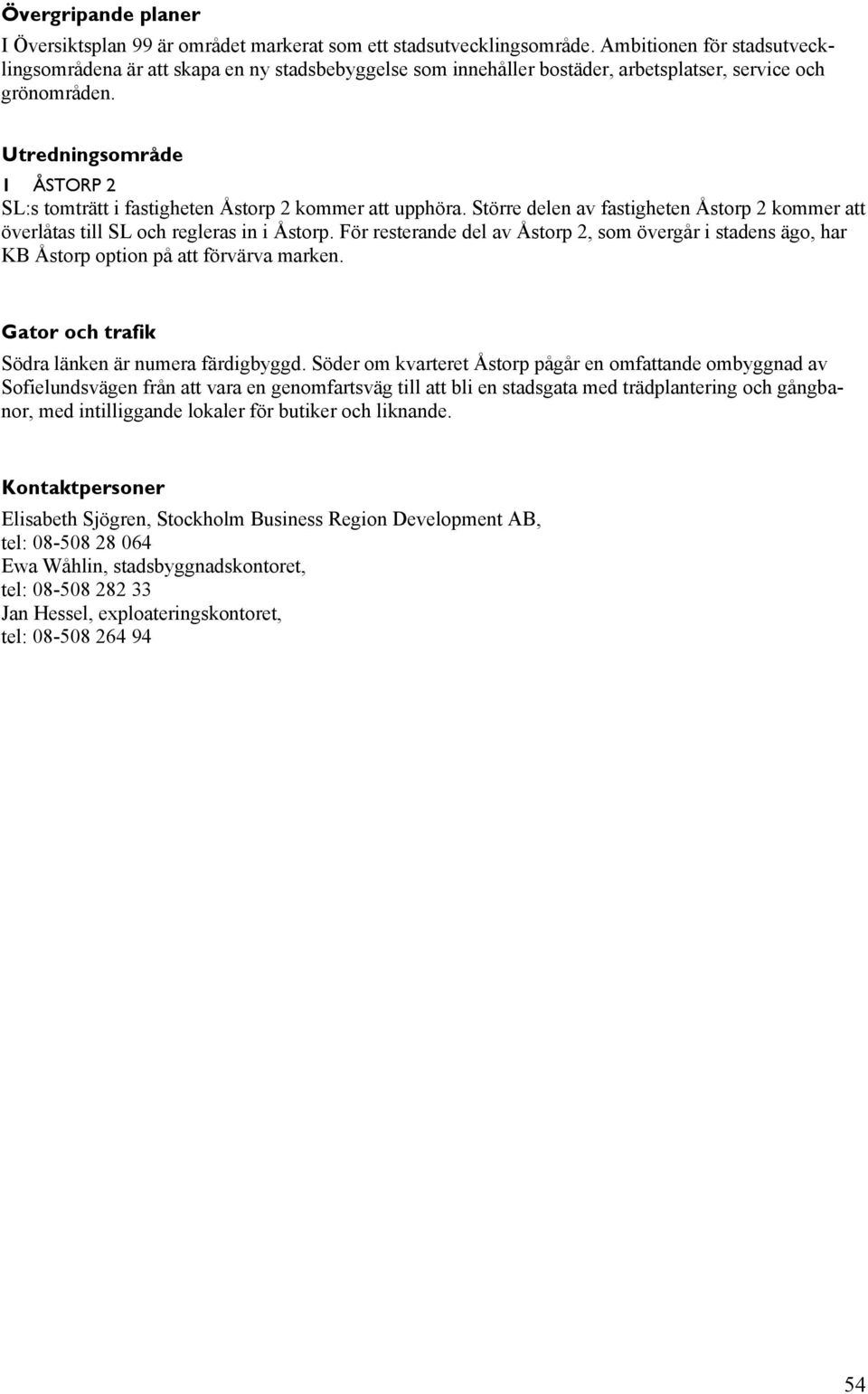 Utredningsområde 1 ÅSTORP 2 SL:s tomträtt i fastigheten Åstorp 2 kommer att upphöra. Större delen av fastigheten Åstorp 2 kommer att överlåtas till SL och regleras in i Åstorp.