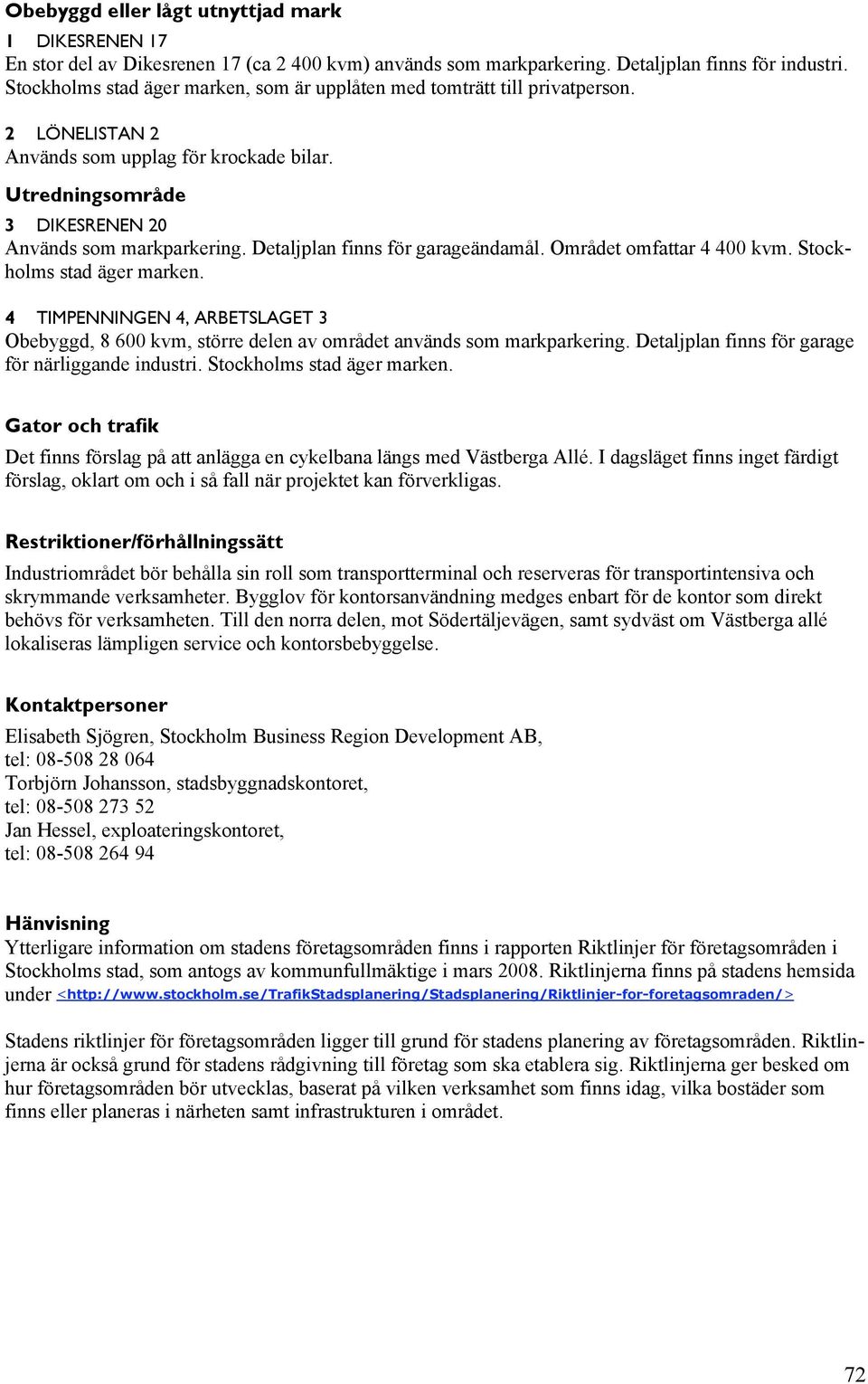 Detaljplan finns för garageändamål. Området omfattar 4 400 kvm. Stockholms stad äger marken. 4 TIMPENNINGEN 4, ARBETSLAGET 3 Obebyggd, 8 600 kvm, större delen av området används som markparkering.