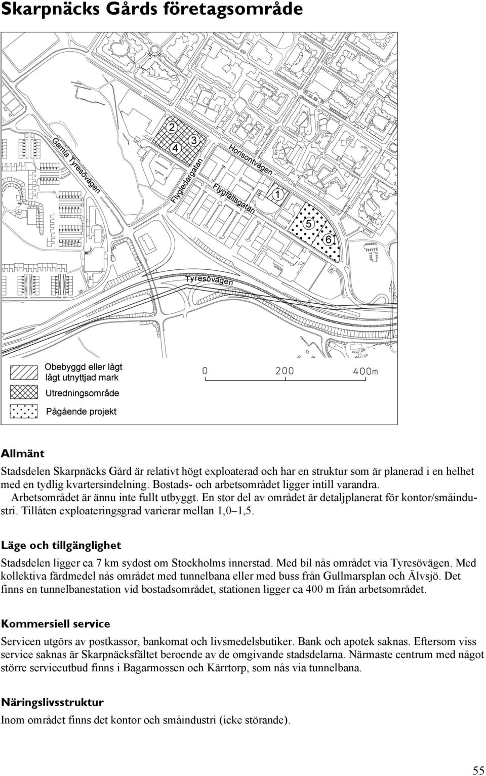 Tillåten exploateringsgrad varierar mellan 1,0 1,5. Läge och tillgänglighet Stadsdelen ligger ca 7 km sydost om Stockholms innerstad. Med bil nås området via Tyresövägen.