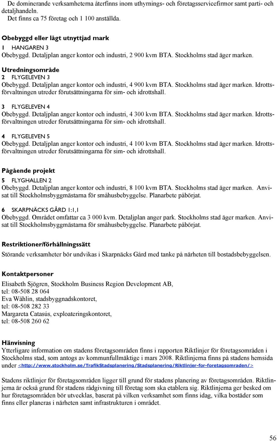Detaljplan anger kontor och industri, 4 900 kvm BTA. Stockholms stad äger marken. Idrottsförvaltningen utreder förutsättningarna för sim- och idrottshall. 3 FLYGELEVEN 4 Obebyggd.