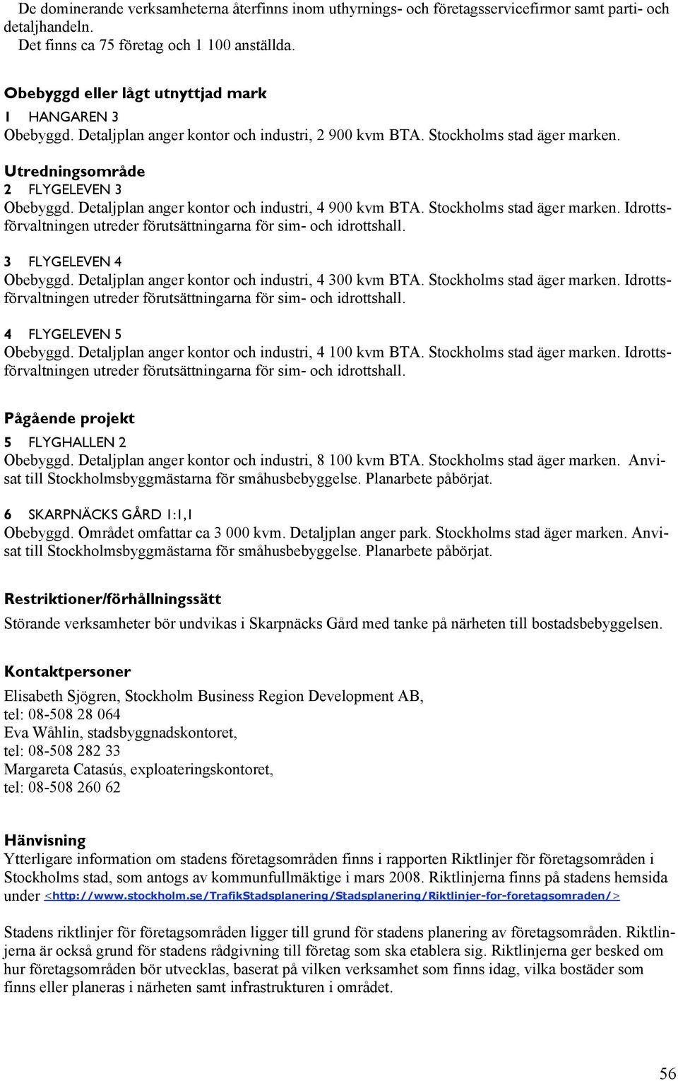 Detaljplan anger kontor och industri, 4 900 kvm BTA. Stockholms stad äger marken. Idrottsförvaltningen utreder förutsättningarna för sim- och idrottshall. 3 FLYGELEVEN 4 Obebyggd.