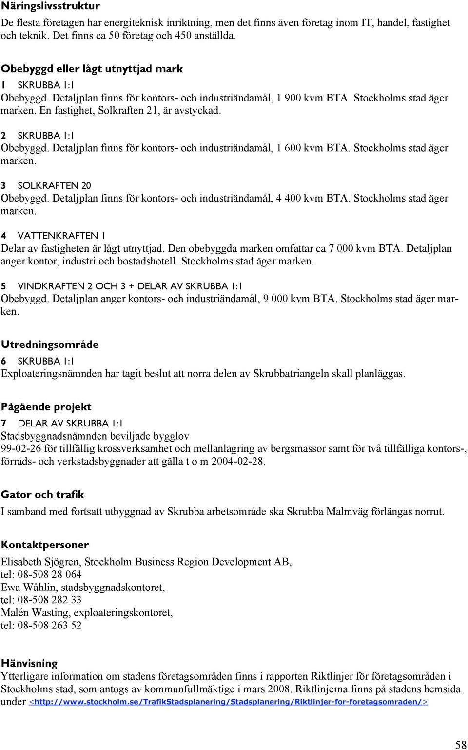 2 SKRUBBA 1:1 Obebyggd. Detaljplan finns för kontors- och industriändamål, 1 600 kvm BTA. Stockholms stad äger marken. 3 SOLKRAFTEN 20 Obebyggd.