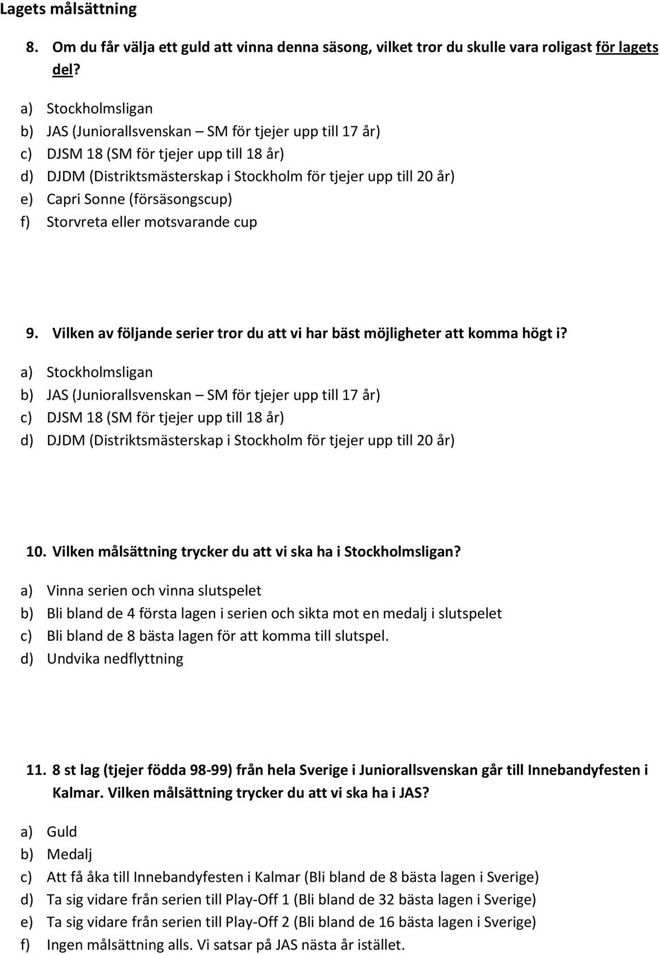 (försäsongscup) f) Storvreta eller motsvarande cup 9. Vilken av följande serier tror du att vi har bäst möjligheter att komma högt i?