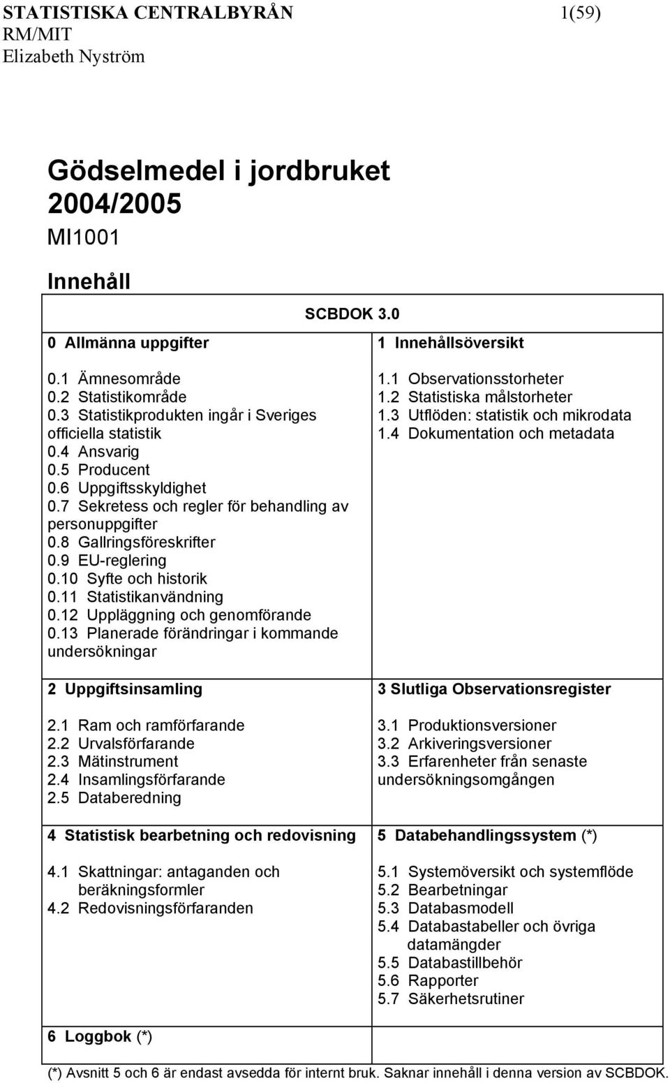 9 EU-reglering 0.10 Syfte och historik 0.11 Statistikanvändning 0.12 Uppläggning och genomförande 0.13 Planerade förändringar i kommande undersökningar 2 Uppgiftsinsamling 2.1 Ram och ramförfarande 2.