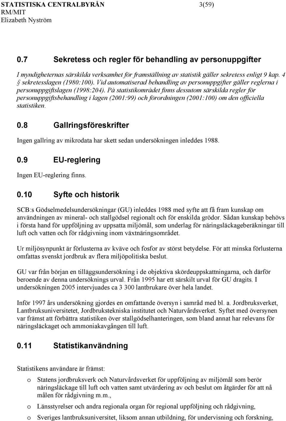 På statistikområdet finns dessutom särskilda regler för personuppgiftsbehandling i lagen (2001:99) och förordningen (2001:100) om den officiella statistiken. 0.