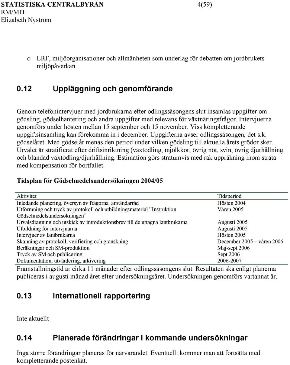 växtnäringsfrågor. Intervjuerna genomförs under hösten mellan 15 september och 15 november. Viss kompletterande uppgiftsinsamling kan förekomma in i december. Uppgifterna avser odlingssäsongen, det s.