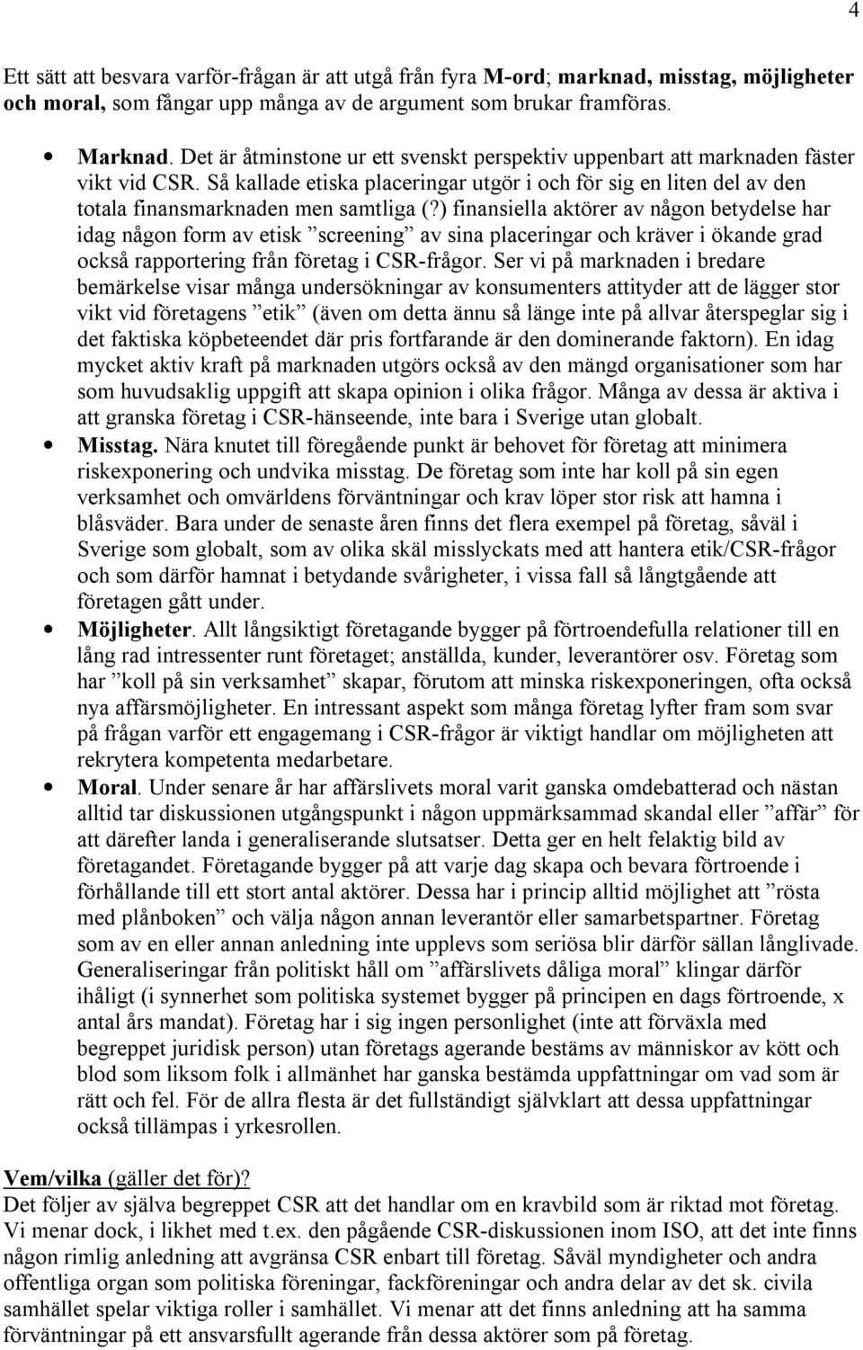 ) finansiella aktörer av någon betydelse har idag någon form av etisk screening av sina placeringar och kräver i ökande grad också rapportering från företag i CSR-frågor.