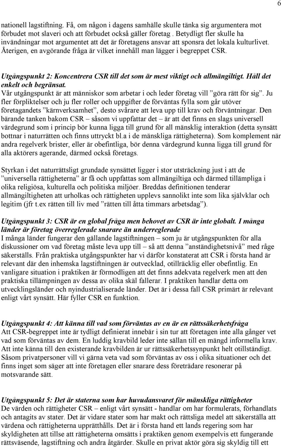 Utgångspunkt 2: Koncentrera CSR till det som är mest viktigt och allmängiltigt. Håll det enkelt och begränsat. Vår utgångspunkt är att människor som arbetar i och leder företag vill göra rätt för sig.