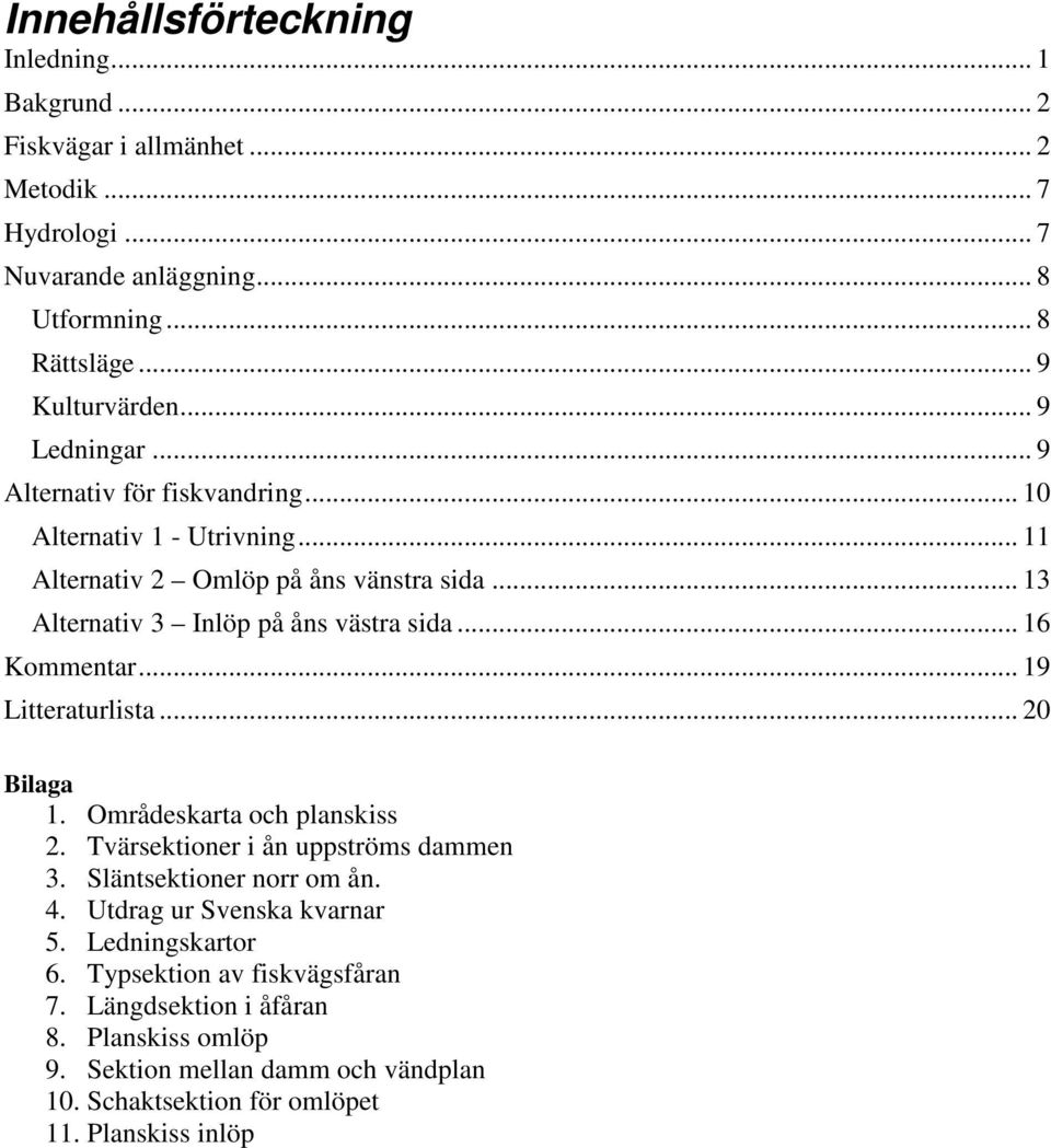 .. 16 Kommentar... 19 Litteraturlista... 20 Bilaga 1. Områdeskarta och planskiss 2. Tvärsektioner i ån uppströms dammen 3. Släntsektioner norr om ån. 4.