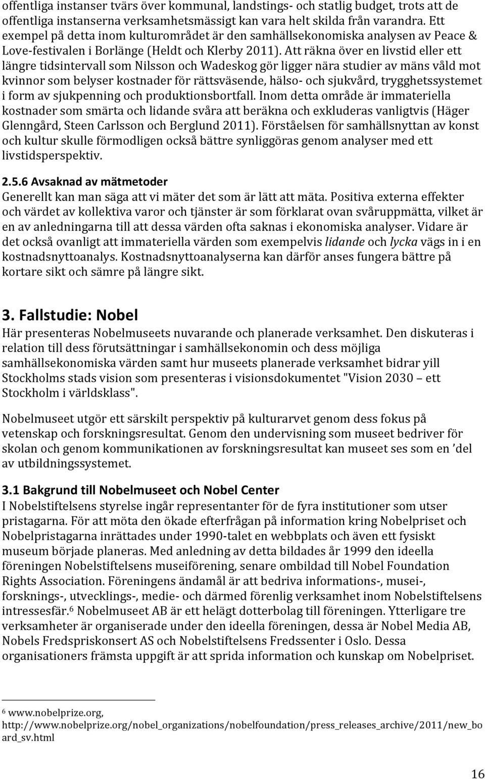 Att räkna över en livstid eller ett längre tidsintervall som Nilsson och Wadeskog gör ligger nära studier av mäns våld mot kvinnor som belyser kostnader för rättsväsende, hälso- och sjukvård,