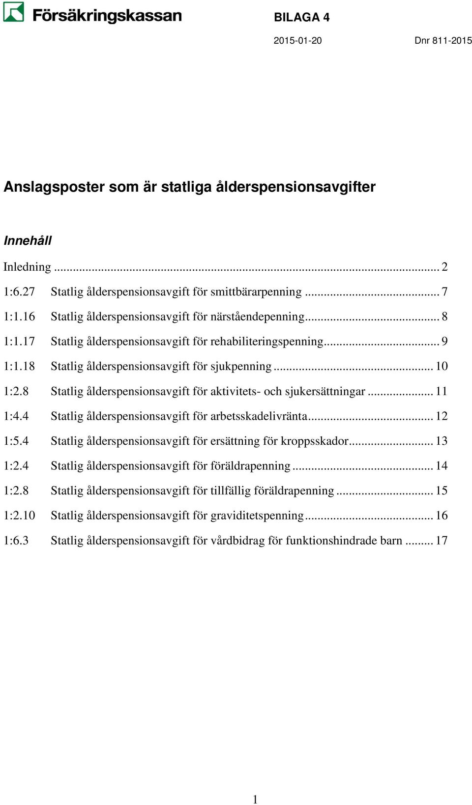 8 Statlig ålderspensionsavgift för aktivitets- och sjukersättningar... 11 1:4.4 Statlig ålderspensionsavgift för arbetsskadelivränta... 12 1:5.