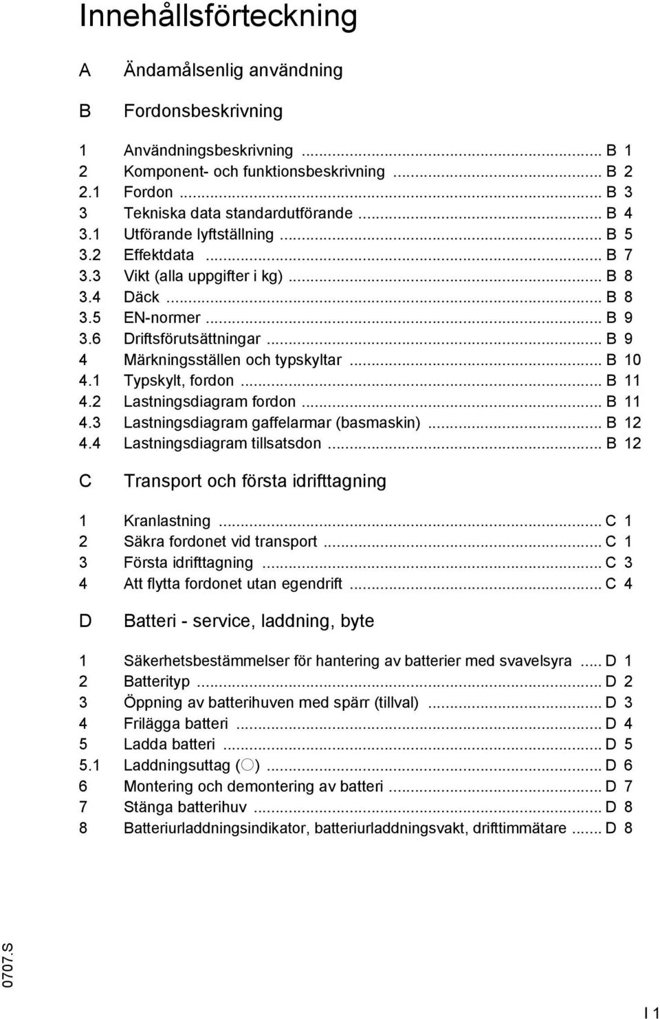 .. B 9 4 Märkningsställen och typskyltar... B 10 4.1 Typskylt, fordon... B 11 4.2 Lastningsdiagram fordon... B 11 4.3 Lastningsdiagram gaffelarmar (basmaskin)... B 12 4.4 Lastningsdiagram tillsatsdon.