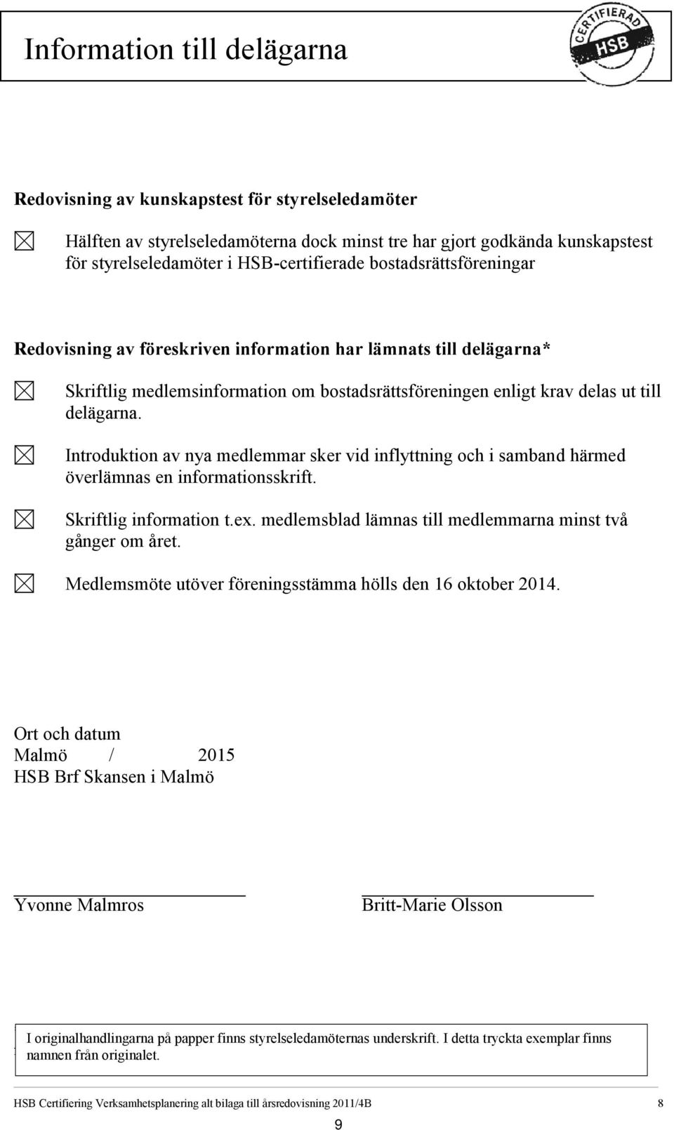 Introduktion av nya medlemmar sker vid inflyttning och i samband härmed överlämnas en informationsskrift. Skriftlig information t.ex. medlemsblad lämnas till medlemmarna minst två gånger om året.