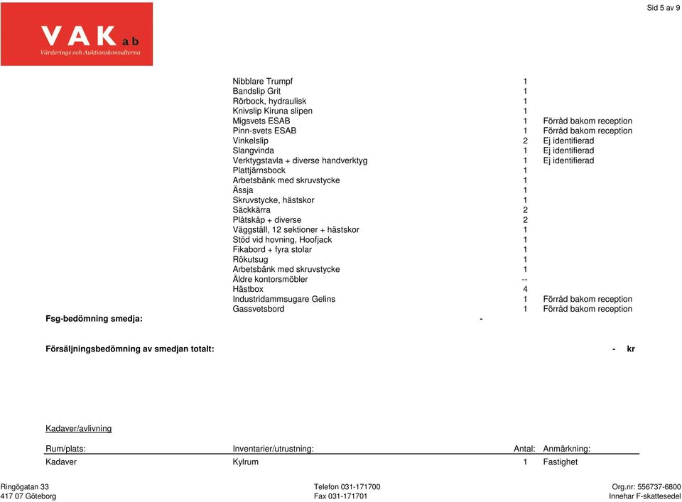 Plåtskåp + diverse 2 Väggställ, 12 sektioner + hästskor 1 Stöd vid hovning, Hoofjack 1 Fikabord + fyra stolar 1 Rökutsug 1 Arbetsbänk med skruvstycke 1 Äldre kontorsmöbler -- Hästbox 4