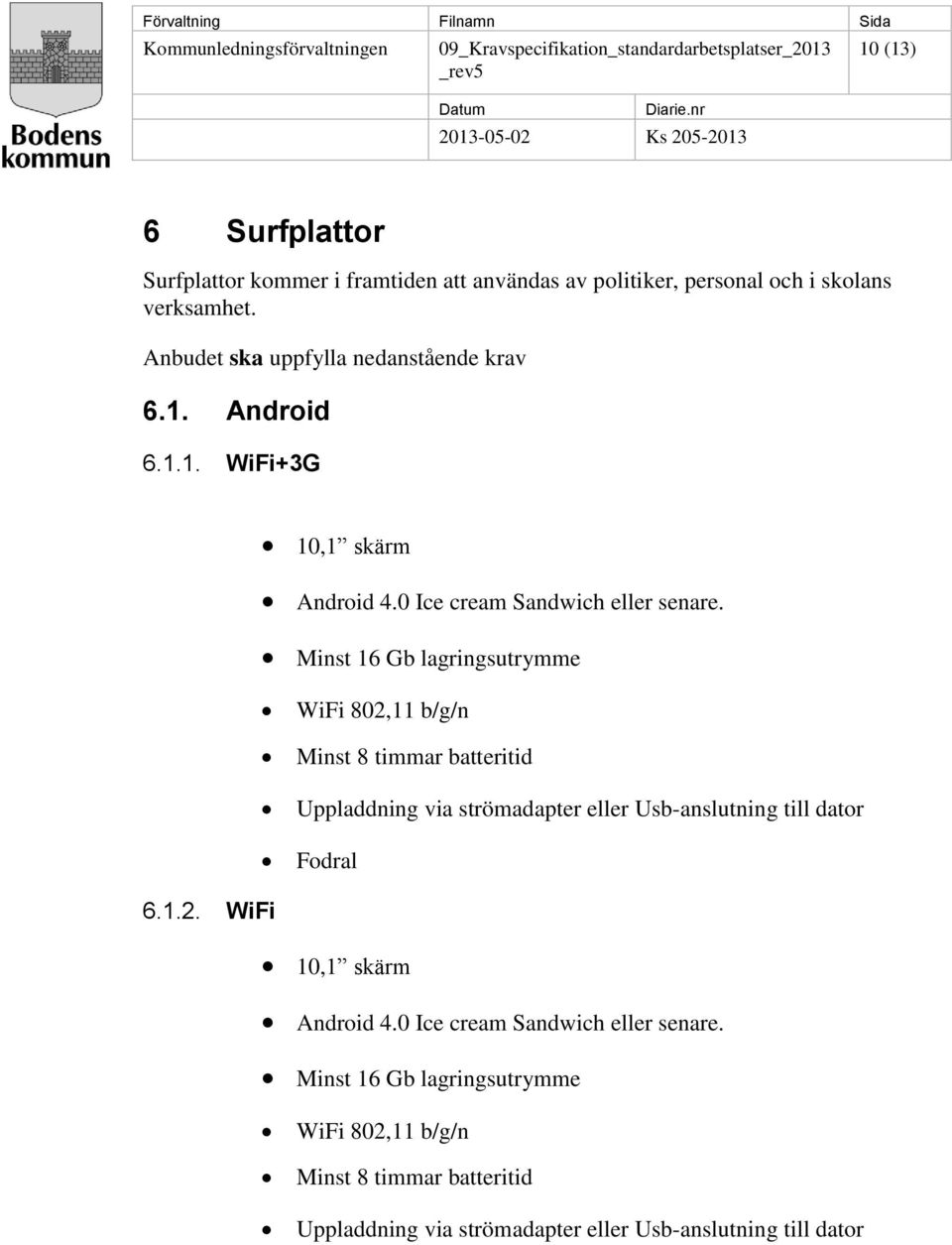 Minst 16 Gb lagringsutrymme WiFi 802,11 b/g/n Minst 8 timmar batteritid Uppladdning via strömadapter eller Usb-anslutning till dator Fodral 6.1.2. WiFi 10,1 skärm Android 4.
