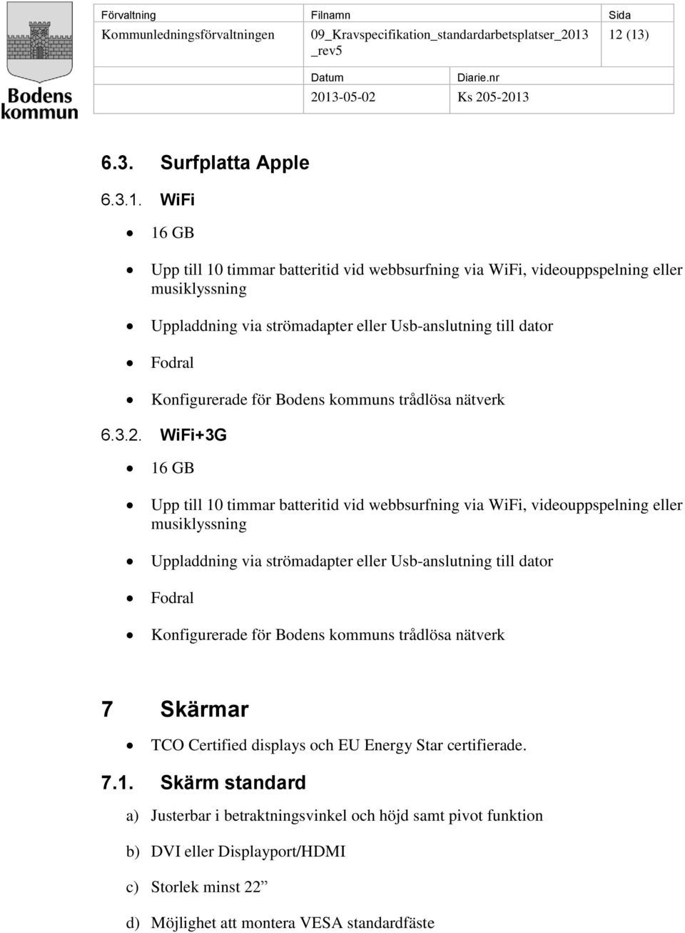 WiFi+3G 16 GB Upp till 10 timmar batteritid vid webbsurfning via WiFi, videouppspelning eller musiklyssning Uppladdning via strömadapter eller Usb-anslutning till dator Fodral