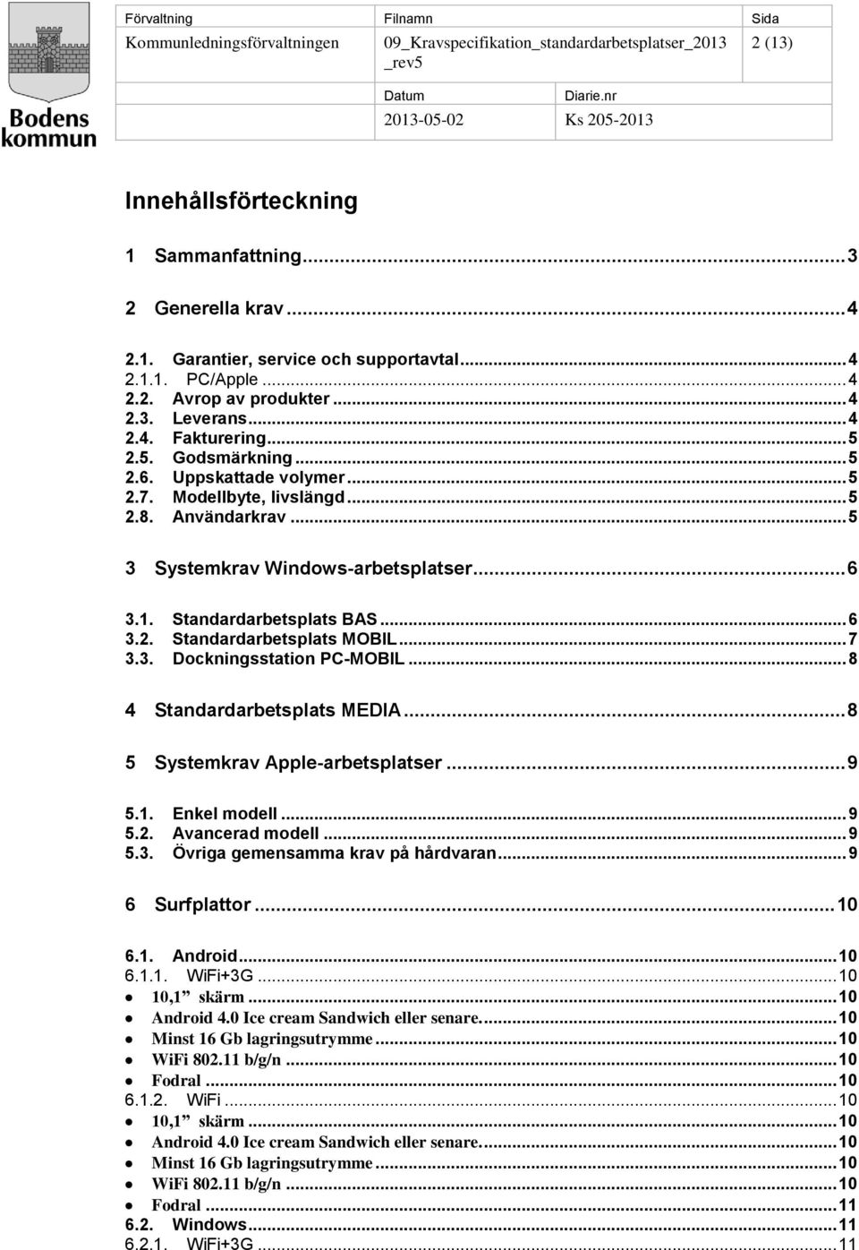 .. 7 3.3. Dockningsstation PC-MOBIL... 8 4 Standardarbetsplats MEDIA... 8 5 Systemkrav Apple-arbetsplatser... 9 5.1. Enkel modell... 9 5.2. Avancerad modell... 9 5.3. Övriga gemensamma krav på hårdvaran.