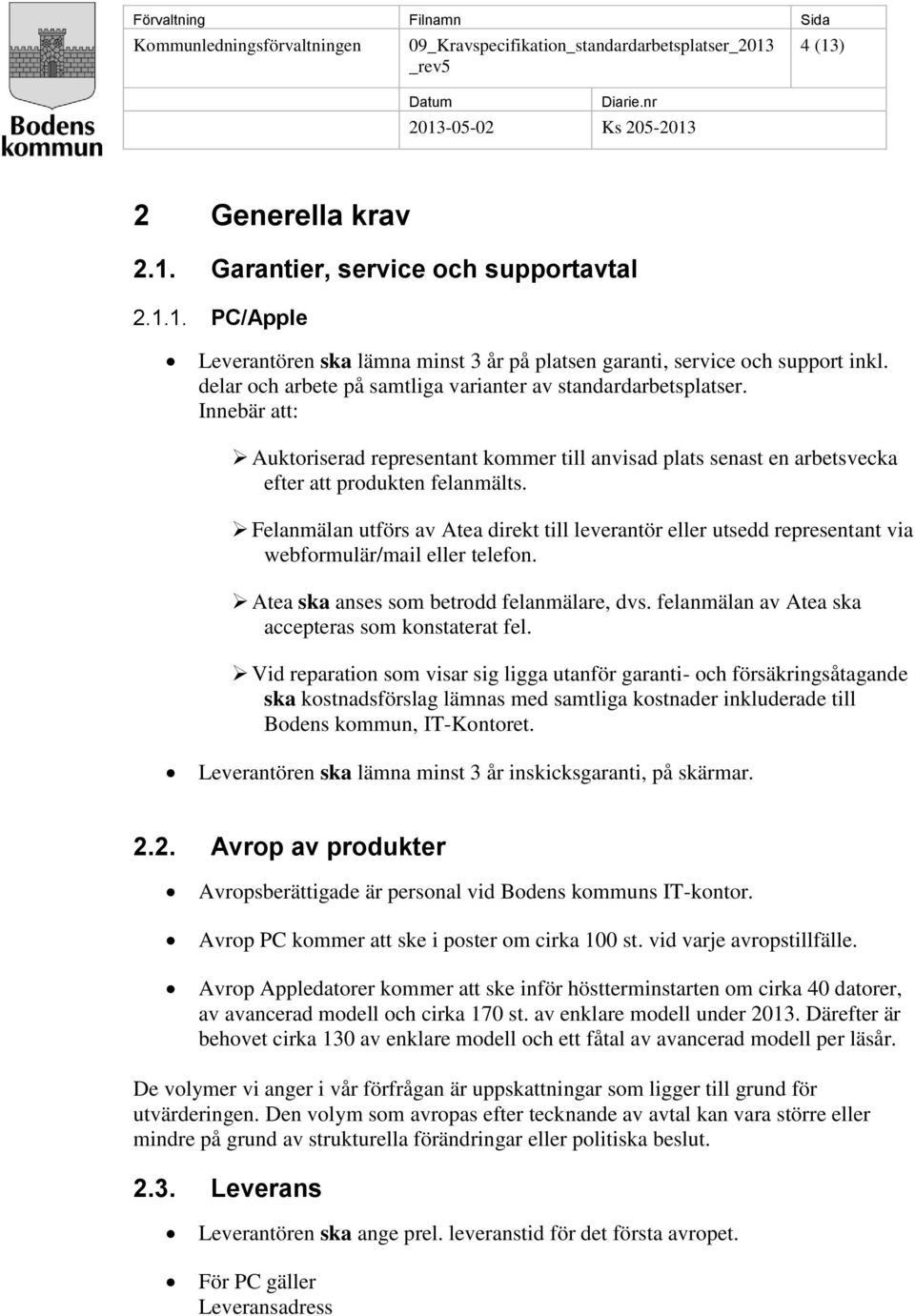 Felanmälan utförs av Atea direkt till leverantör eller utsedd representant via webformulär/mail eller telefon. Atea ska anses som betrodd felanmälare, dvs.