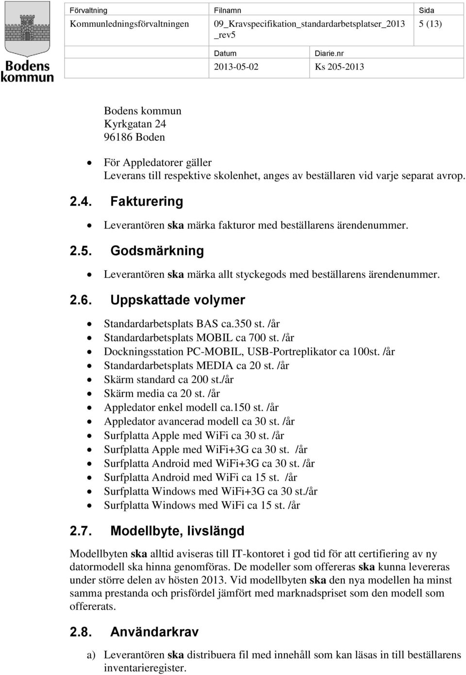 /år Dockningsstation PC-MOBIL, USB-Portreplikator ca 100st. /år Standardarbetsplats MEDIA ca 20 st. /år Skärm standard ca 200 st./år Skärm media ca 20 st. /år Appledator enkel modell ca.150 st.