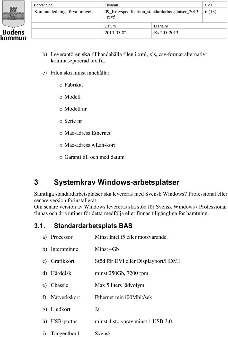 standardarbetsplatser ska levereras med Svensk Windows7 Professional eller senare version förinstallerat.