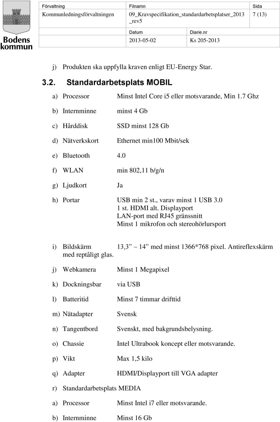 , varav minst 1 USB 3.0 1 st. HDMI alt. Displayport LAN-port med RJ45 gränssnitt Minst 1 mikrofon och stereohörlursport i) Bildskärm 13,3 14 med minst 1366*768 pixel.