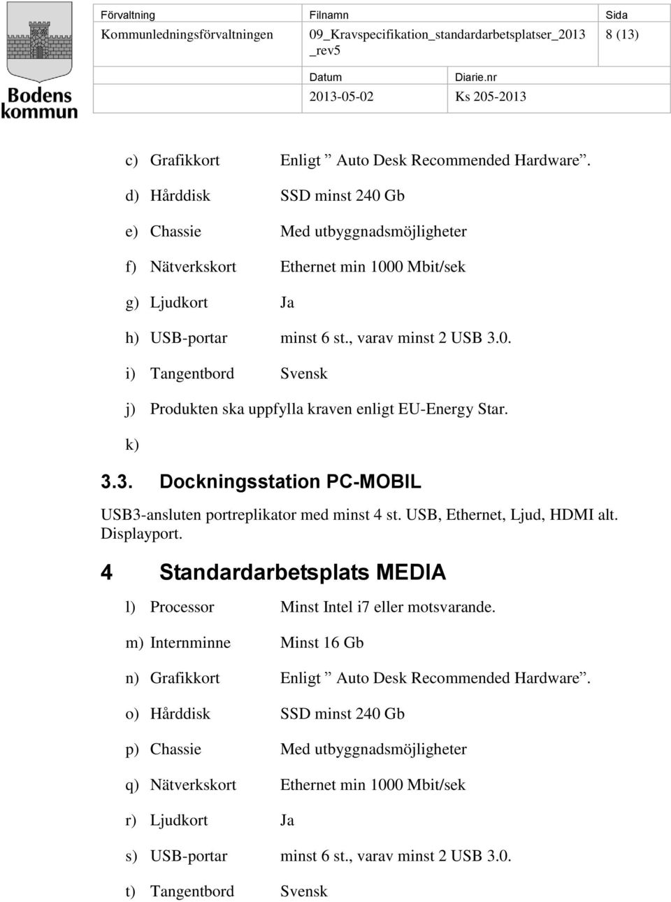 k) 3.3. Dockningsstation PC-MOBIL USB3-ansluten portreplikator med minst 4 st. USB, Ethernet, Ljud, HDMI alt. Displayport. 4 Standardarbetsplats MEDIA l) Processor Minst Intel i7 eller motsvarande.