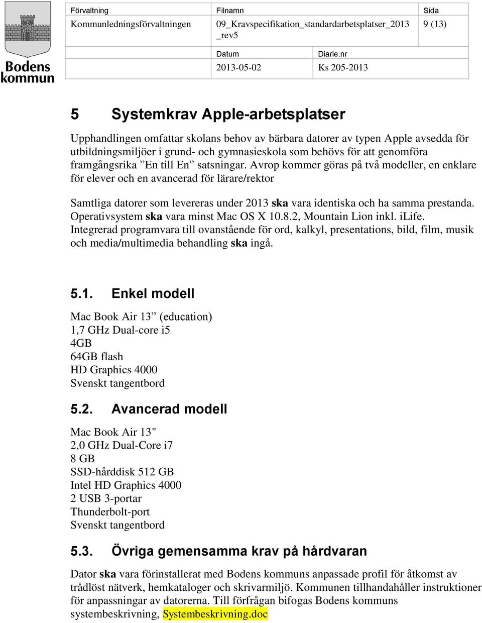 Avrop kommer göras på två modeller, en enklare för elever och en avancerad för lärare/rektor Samtliga datorer som levereras under 2013 ska vara identiska och ha samma prestanda.