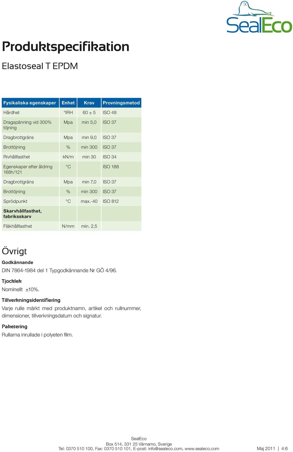 -40 ISO 812 Skarvhållfasthet, fabriksskarv Fläkhållfasthet N/mm min. 2,5 Övrigt Godkännande DIN 7864-1984 del 1 Typgodkännande Nr GÖ 4/96. Tjocklek Nominellt ±10%.