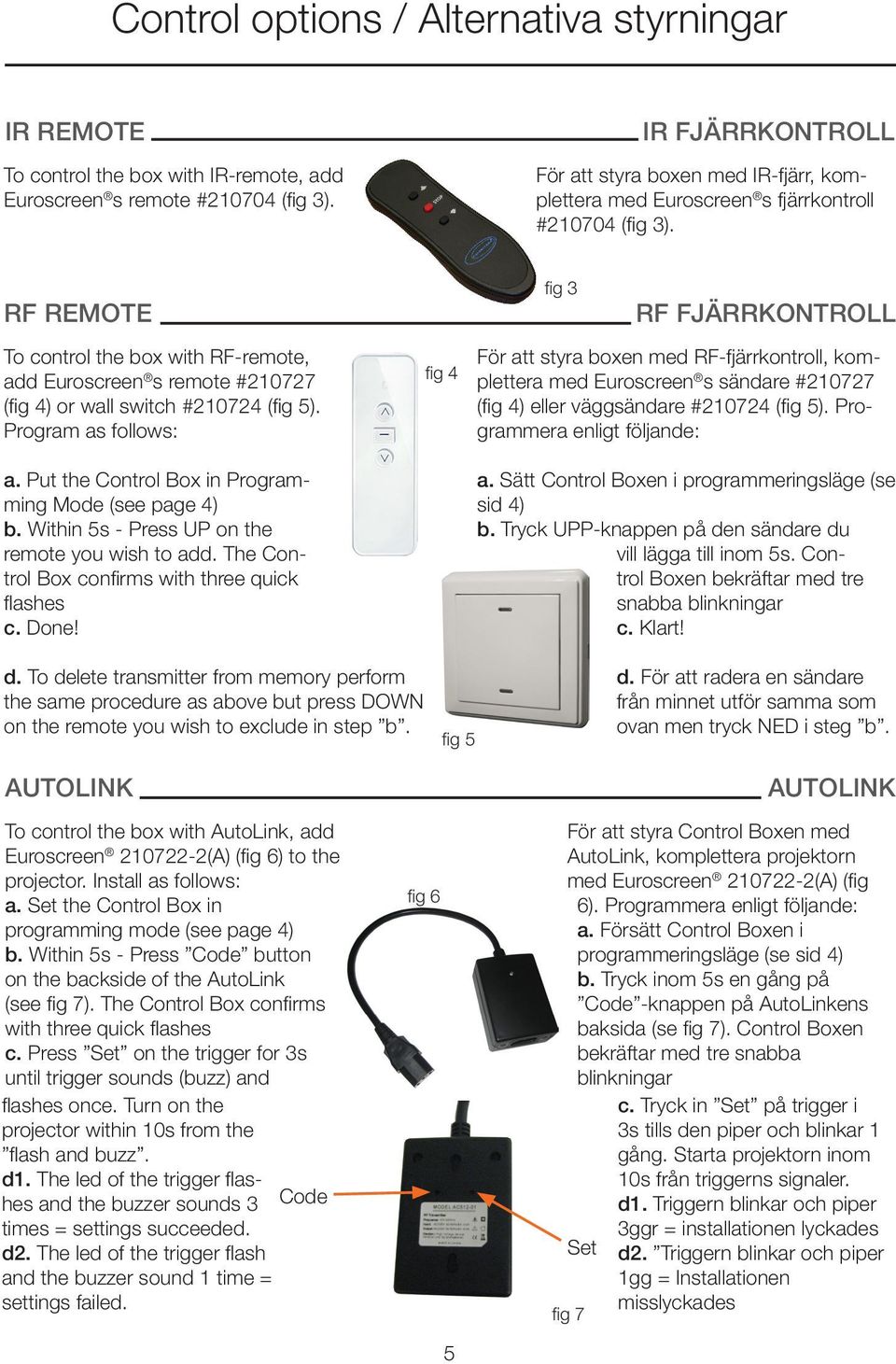 RF REMOTE To control the box with RF-remote, add Euroscreen s remote #210727 (fig 4) or wall switch #210724 (fig 5). Program as follows: a. Put the Control Box in Programming Mode (see page 4) b.