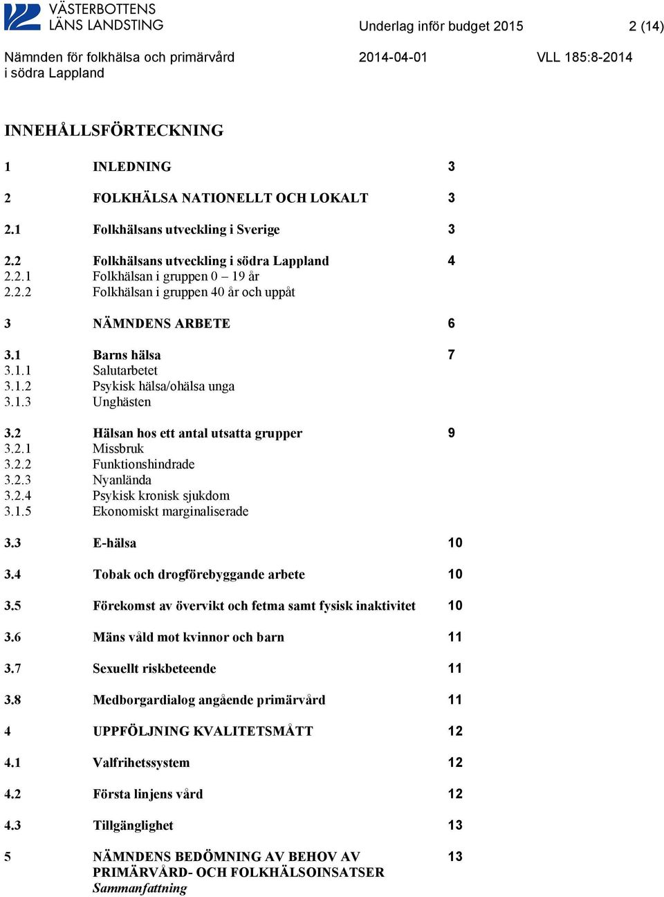 2.2 Funktionshindrade 3.2.3 Nyanlända 3.2.4 Psykisk kronisk sjukdom 3.1.5 Ekonomiskt marginaliserade 3.3 E-hälsa 10 3.4 Tobak och drogförebyggande arbete 10 3.