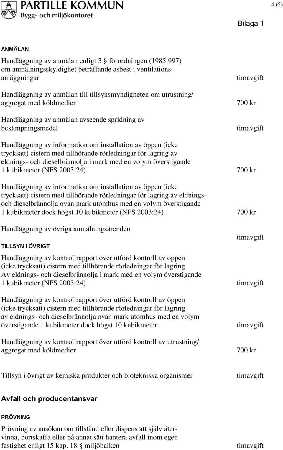 tillhörande rörledningar för lagring av eldnings- och dieselbrännolja i mark med en volym överstigande 1 kubikmeter (NFS 2003:24) 700 kr Handläggning av information om installation av öppen (icke