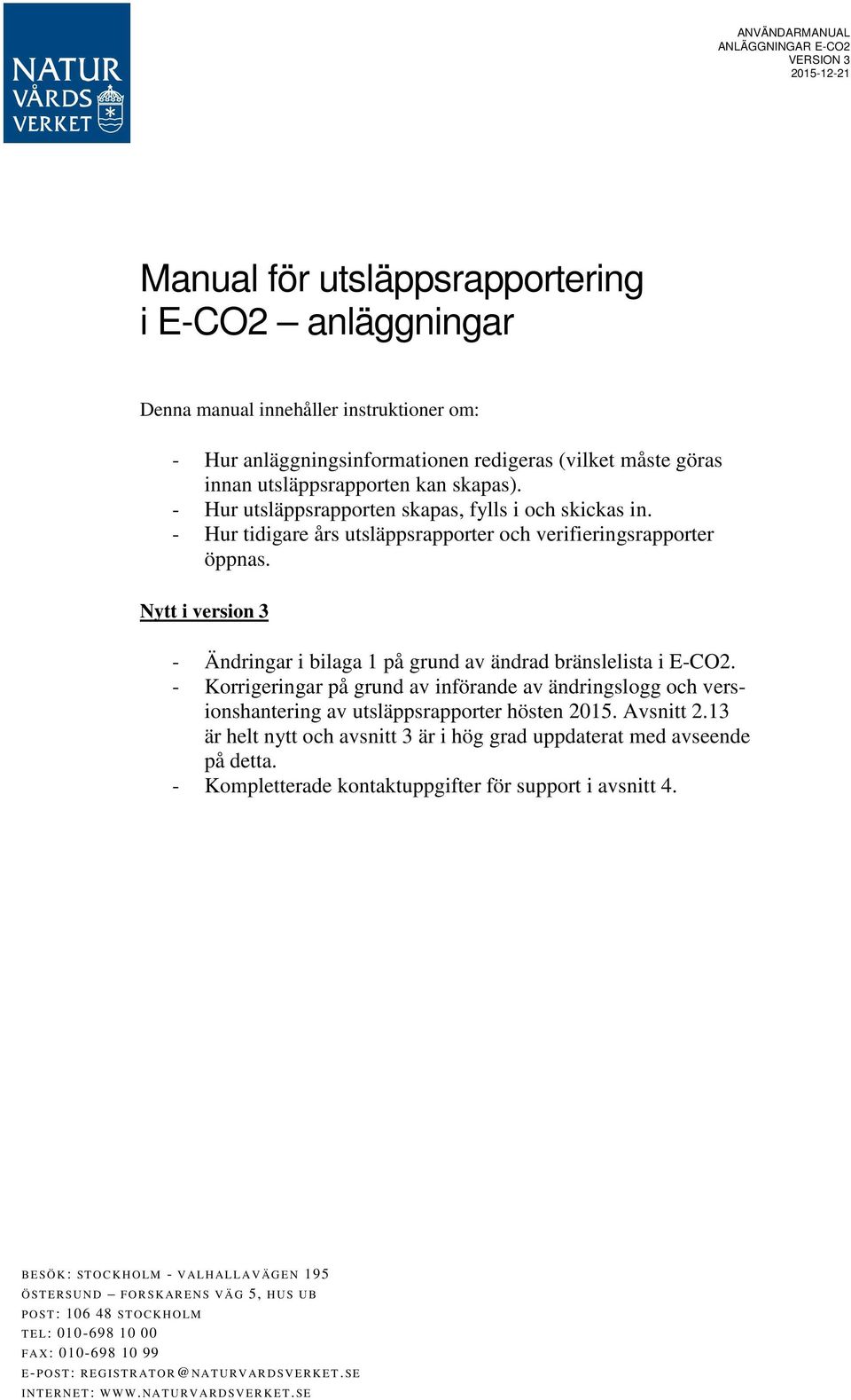 Nytt i version 3 - Ändringar i bilaga 1 på grund av ändrad bränslelista i E-CO2. - Korrigeringar på grund av införande av ändringslogg och versionshantering av utsläppsrapporter hösten 2015.