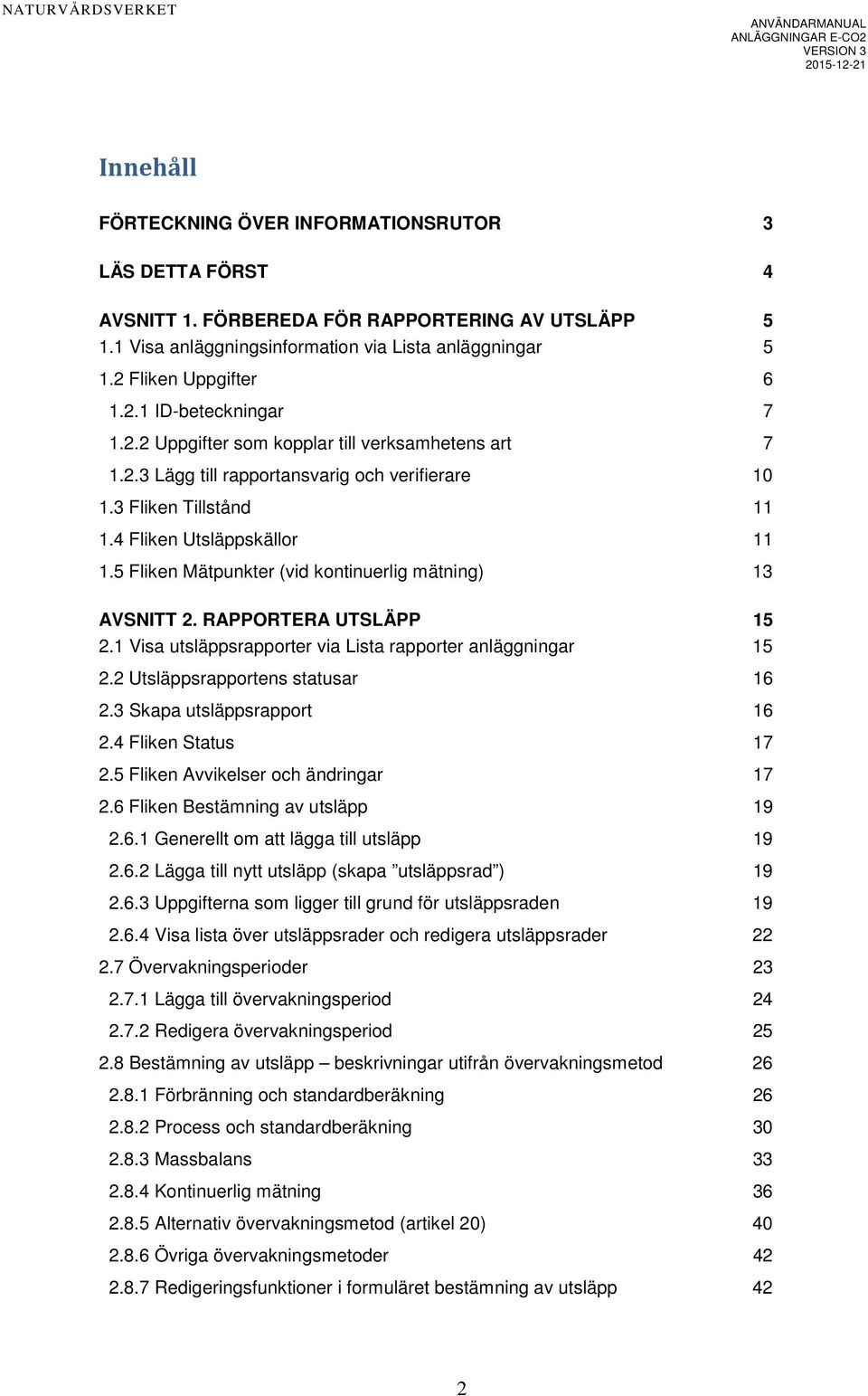 5 Fliken Mätpunkter (vid kontinuerlig mätning) 13 AVSNITT 2. RAPPORTERA UTSLÄPP 15 2.1 Visa utsläppsrapporter via Lista rapporter anläggningar 15 2.2 Utsläppsrapportens statusar 16 2.