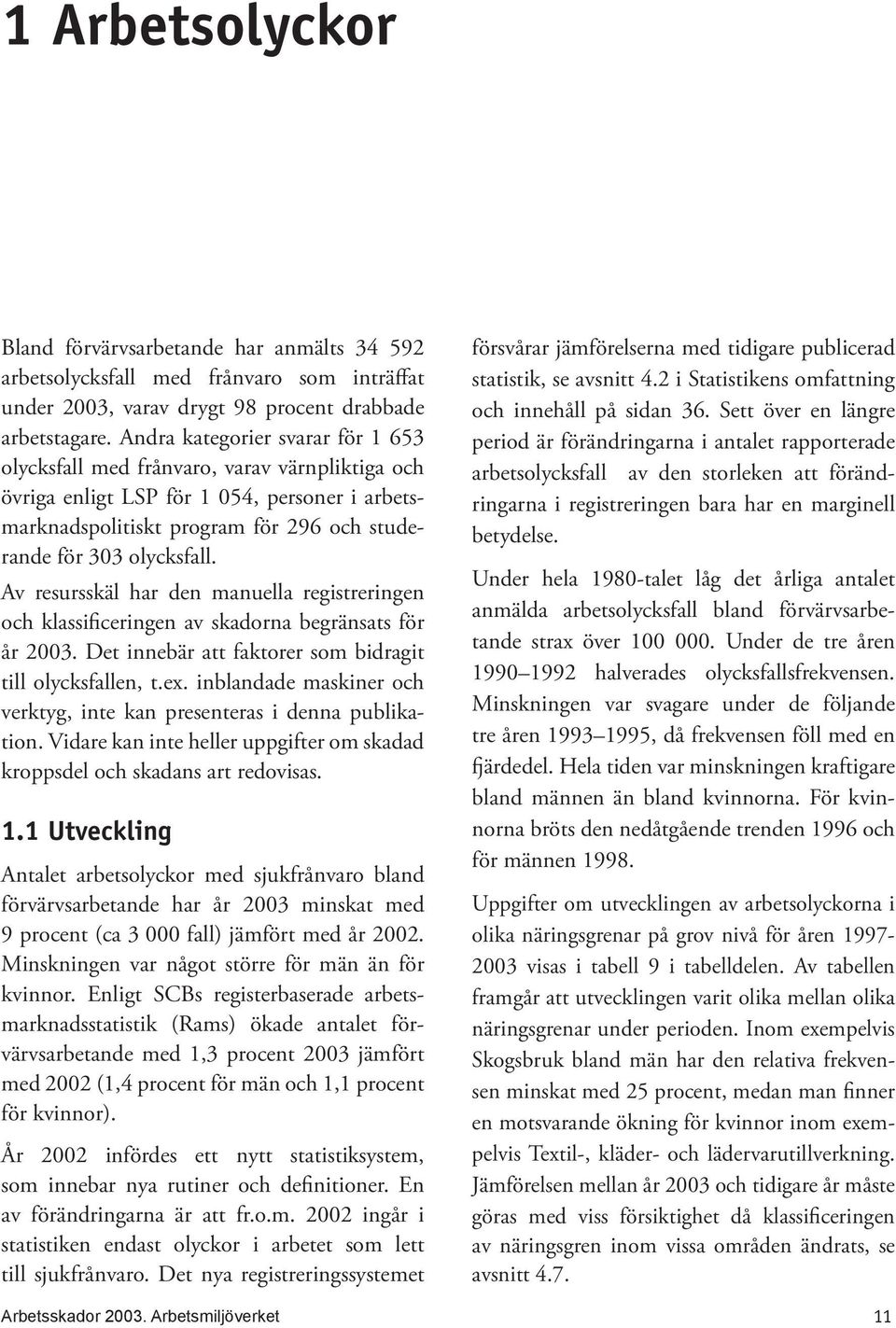 Av resursskäl har den manuella registreringen och klassificeringen av skadorna begränsats för år 2003. Det innebär att faktorer som bidragit till olycksfallen, t.ex.