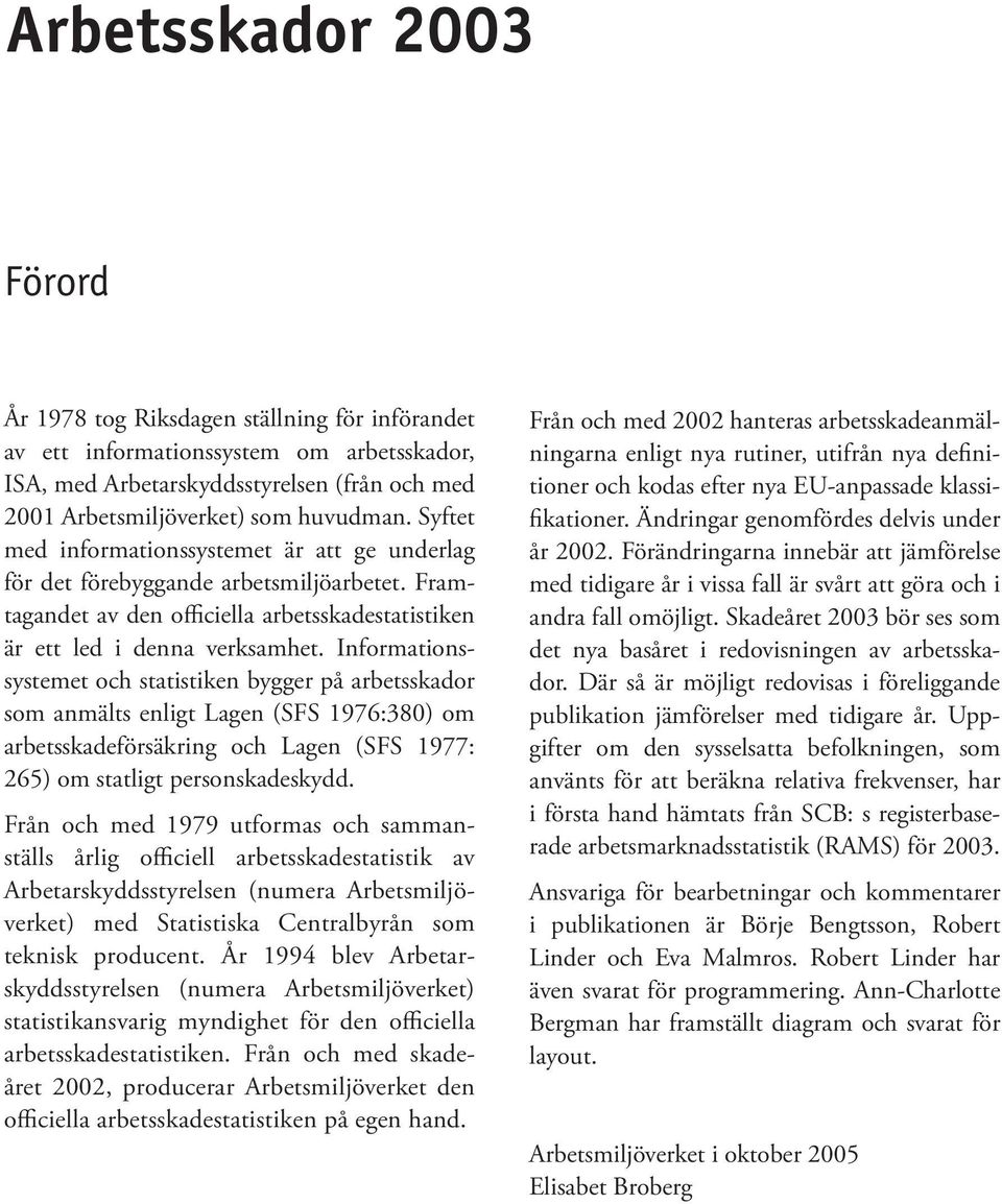 Informationssystemet och statistiken bygger på arbetsskador som anmälts enligt Lagen (SFS 1976:380) om arbetsskadeförsäkring och Lagen (SFS 1977: 265) om statligt personskadeskydd.